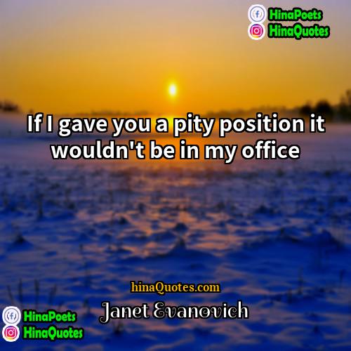 Janet Evanovich Quotes | If I gave you a pity position